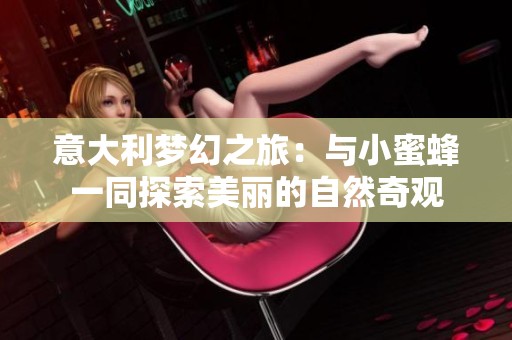 意大利梦幻之旅：与小蜜蜂一同探索美丽的自然奇观