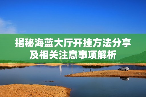 揭秘海蓝大厅开挂方法分享及相关注意事项解析
