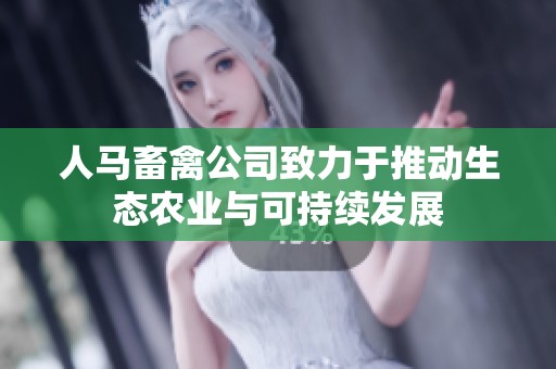 人马畜禽公司致力于推动生态农业与可持续发展