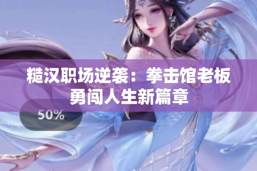 糙汉职场逆袭：拳击馆老板勇闯人生新篇章