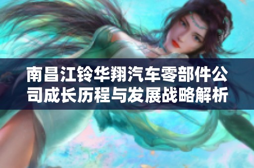 南昌江铃华翔汽车零部件公司成长历程与发展战略解析