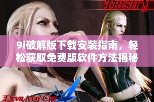 9i破解版下载安装指南，轻松获取免费版软件方法揭秘