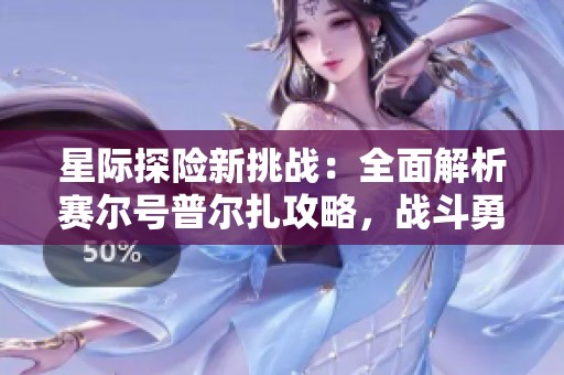 星际探险新挑战：全面解析赛尔号普尔扎攻略，战斗勇闯每个星球