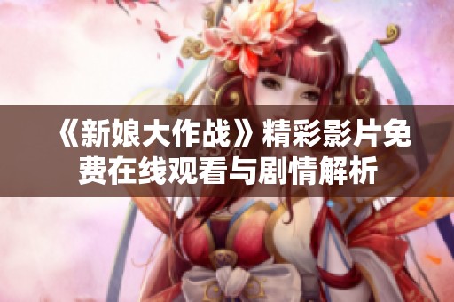 《新娘大作战》精彩影片免费在线观看与剧情解析