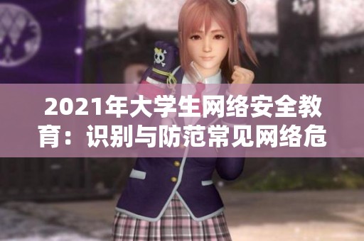 2021年大学生网络安全教育：识别与防范常见网络危害的方法与策略