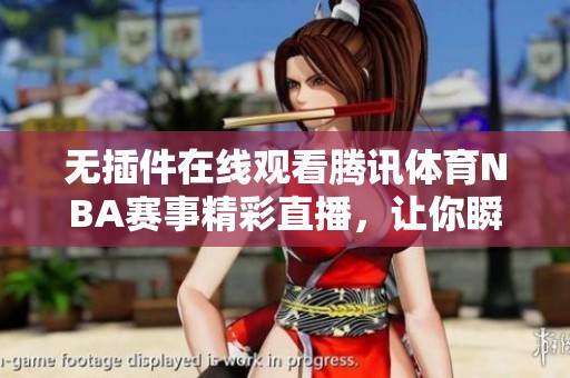 无插件在线观看腾讯体育NBA赛事精彩直播，让你瞬间掌握比赛动态