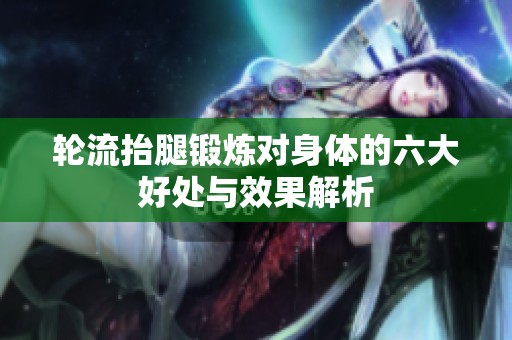 轮流抬腿锻炼对身体的六大好处与效果解析
