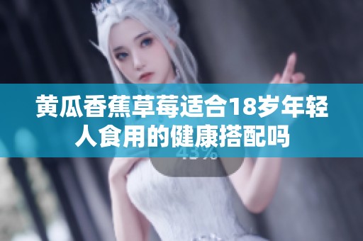 黄瓜香蕉草莓适合18岁年轻人食用的健康搭配吗