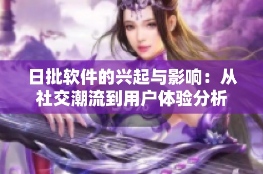 日批软件的兴起与影响：从社交潮流到用户体验分析
