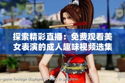 探索精彩直播：免费观看美女表演的成人趣味视频选集