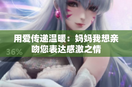 用爱传递温暖：妈妈我想亲吻您表达感激之情