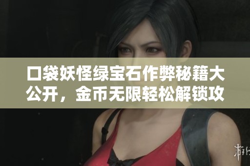 口袋妖怪绿宝石作弊秘籍大公开，金币无限轻松解锁攻略助你成神！