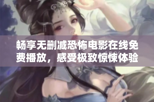 畅享无删减恐怖电影在线免费播放，感受极致惊悚体验