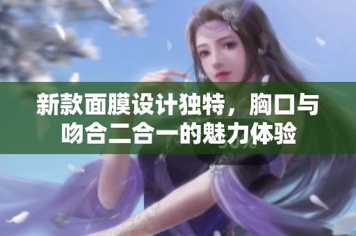 新款面膜设计独特，胸口与吻合二合一的魅力体验