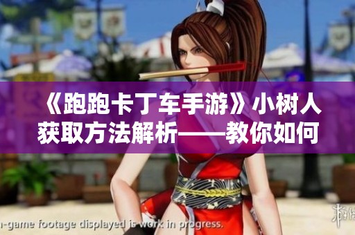 《跑跑卡丁车手游》小树人获取方法解析——教你如何免费获得的全面攻略