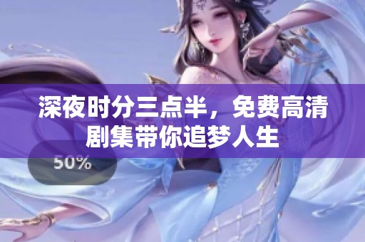 深夜时分三点半，免费高清剧集带你追梦人生