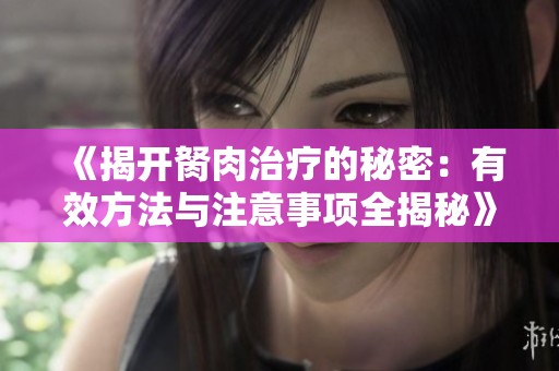 《揭开胬肉治疗的秘密：有效方法与注意事项全揭秘》