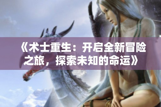 《术士重生：开启全新冒险之旅，探索未知的命运》