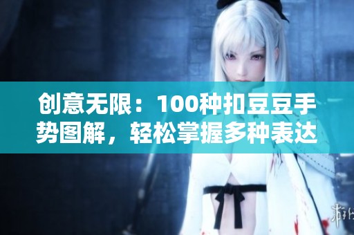 创意无限：100种扣豆豆手势图解，轻松掌握多种表达方式