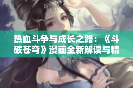 热血斗争与成长之路：《斗破苍穹》漫画全新解读与精彩分析