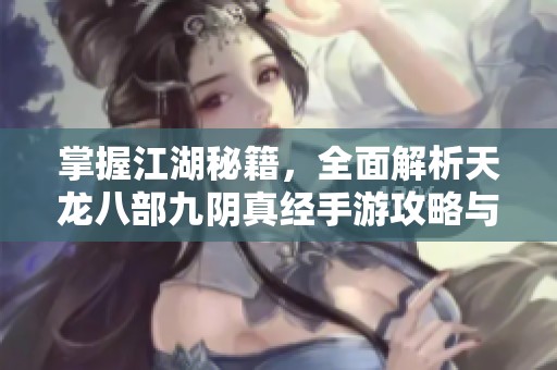 掌握江湖秘籍，全面解析天龙八部九阴真经手游攻略与玩法技巧