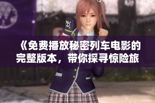 《免费播放秘密列车电影的完整版本，带你探寻惊险旅程》
