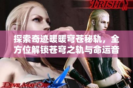 探索奇迹暖暖穹苍秘轨，全方位解锁苍穹之轨与命运音符的财富秘诀