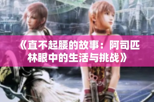 《直不起腰的故事：阿司匹林眼中的生活与挑战》