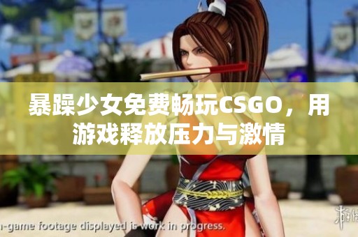 暴躁少女免费畅玩CSGO，用游戏释放压力与激情