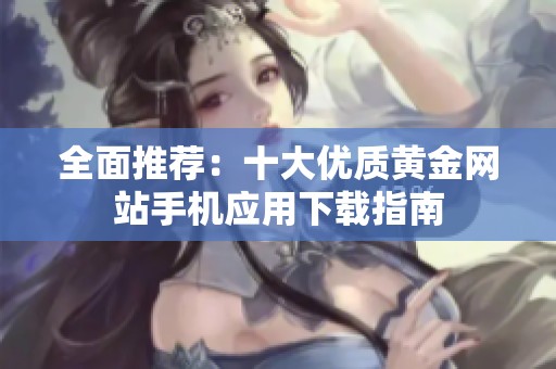 全面推荐：十大优质黄金网站手机应用下载指南