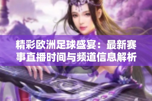 精彩欧洲足球盛宴：最新赛事直播时间与频道信息解析
