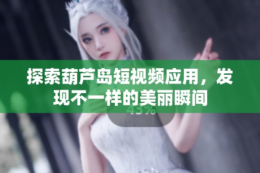 探索葫芦岛短视频应用，发现不一样的美丽瞬间