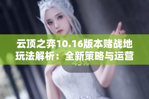 云顶之弈10.16版本赌战地玩法解析：全新策略与运营思路分享
