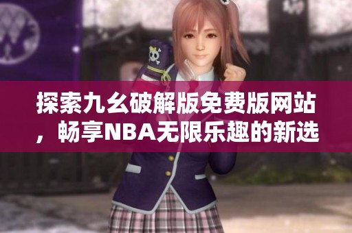 探索九幺破解版免费版网站，畅享NBA无限乐趣的新选择