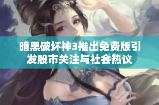 暗黑破坏神3推出免费版引发股市关注与社会热议
