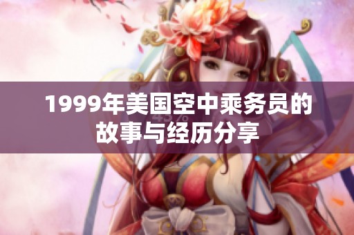 1999年美国空中乘务员的故事与经历分享