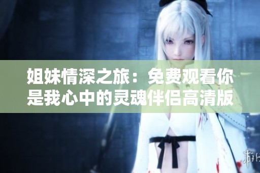 姐妹情深之旅：免费观看你是我心中的灵魂伴侣高清版