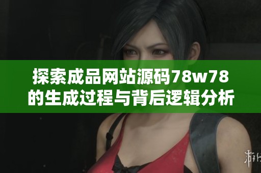探索成品网站源码78w78的生成过程与背后逻辑分析