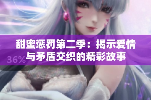 甜蜜惩罚第二季：揭示爱情与矛盾交织的精彩故事