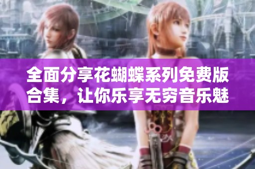 全面分享花蝴蝶系列免费版合集，让你乐享无穷音乐魅力