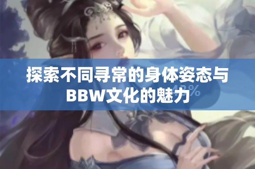 探索不同寻常的身体姿态与BBW文化的魅力
