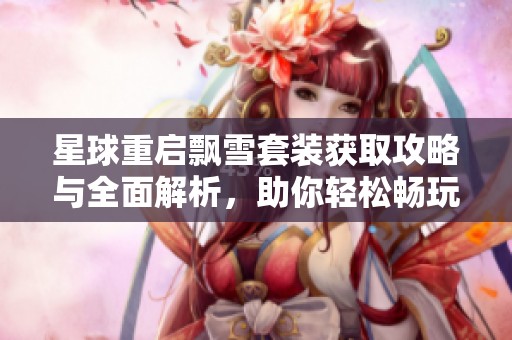 星球重启飘雪套装获取攻略与全面解析，助你轻松畅玩游戏