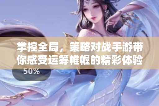 掌控全局，策略对战手游带你感受运筹帷幄的精彩体验