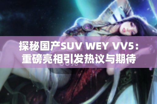 探秘国产SUV WEY VV5：重磅亮相引发热议与期待
