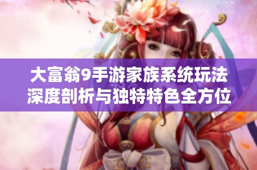 大富翁9手游家族系统玩法深度剖析与独特特色全方位揭秘