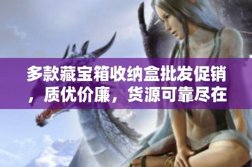 多款藏宝箱收纳盒批发促销，质优价廉，货源可靠尽在这里