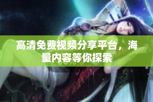 高清免费视频分享平台，海量内容等你探索