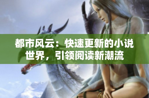 都市风云：快速更新的小说世界，引领阅读新潮流