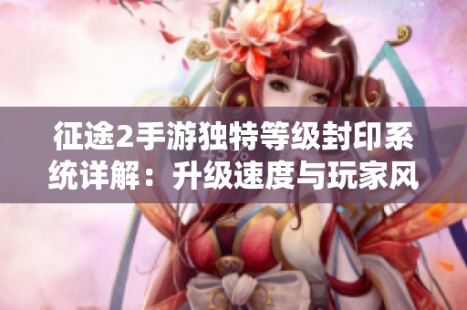 征途2手游独特等级封印系统详解：升级速度与玩家风险的平衡之道