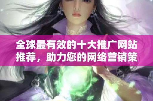 全球最有效的十大推广网站推荐，助力您的网络营销策略